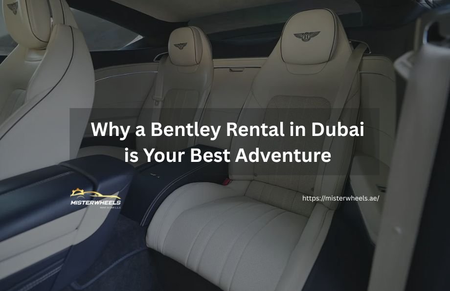 Why a Bentley Rental in Dubai is Your Best Adventure